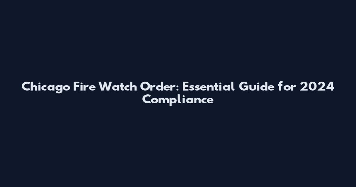 Chicago Fire Watch Order: Essential Guide for 2024 Compliance