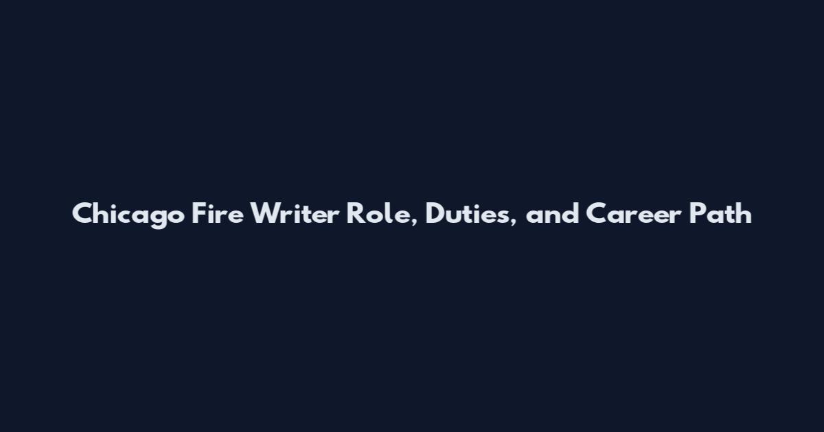 Chicago Fire Writer Role, Duties, and Career Path
