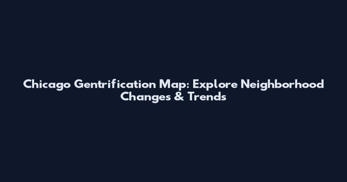 Chicago Gentrification Map: Explore Neighborhood Changes & Trends