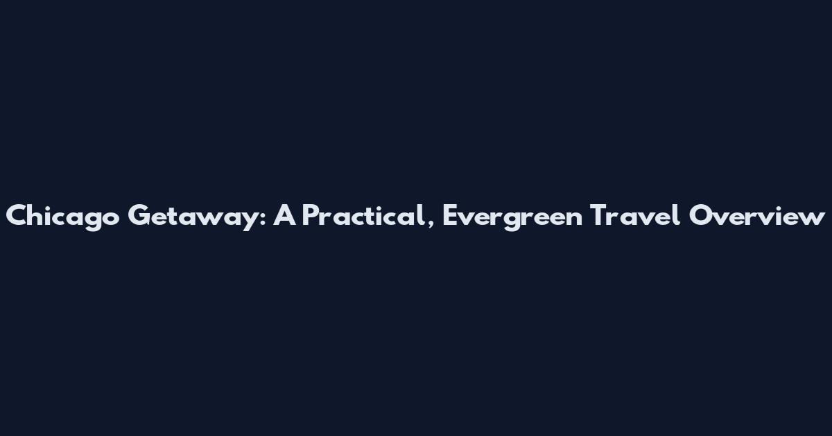Chicago Getaway: A Practical, Evergreen Travel Overview