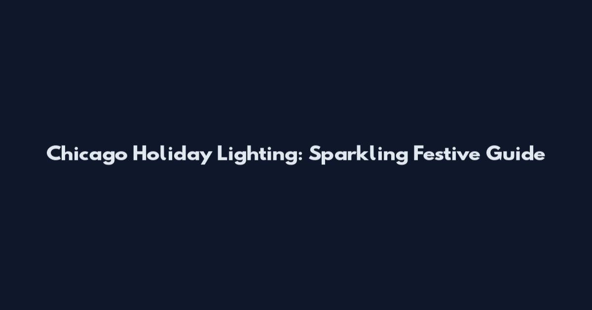 Chicago Holiday Lighting: Sparkling Festive Guide