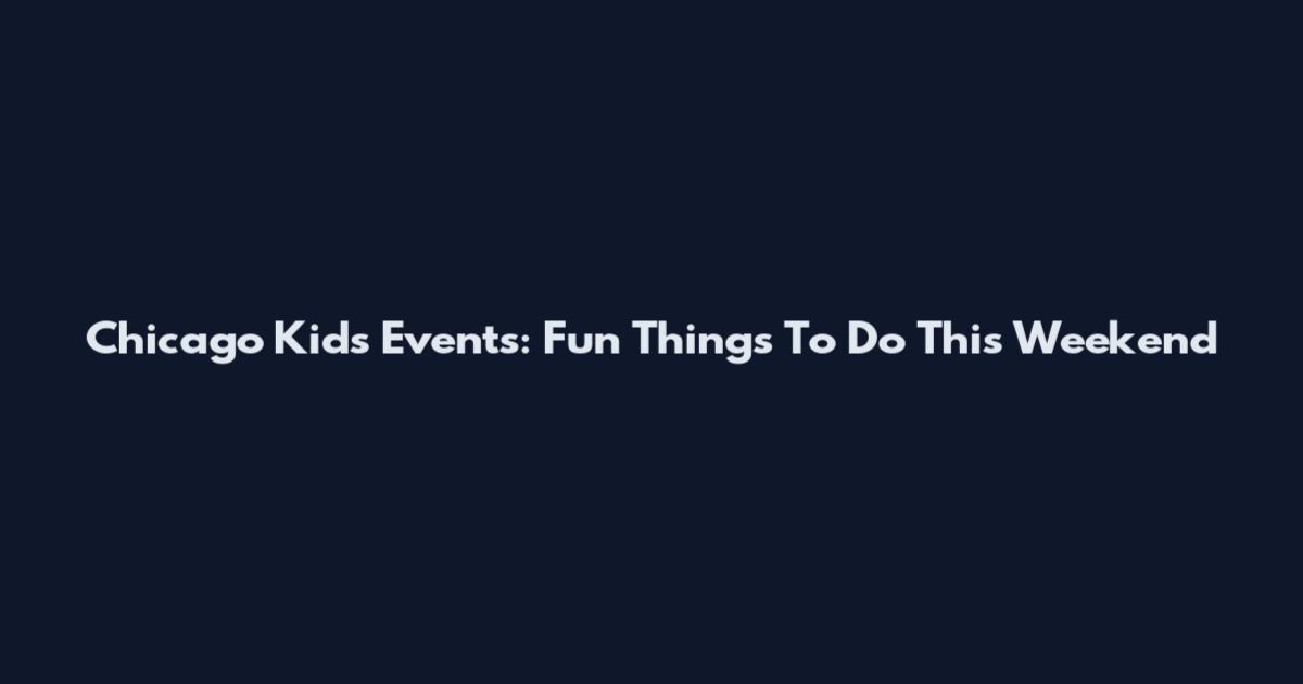 Chicago Kids Events: Fun Things To Do This Weekend