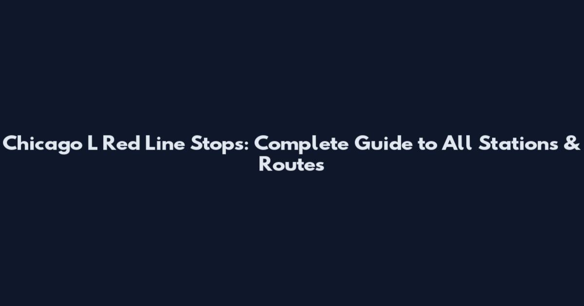 Chicago L Red Line Stops: Complete Guide to All Stations & Routes