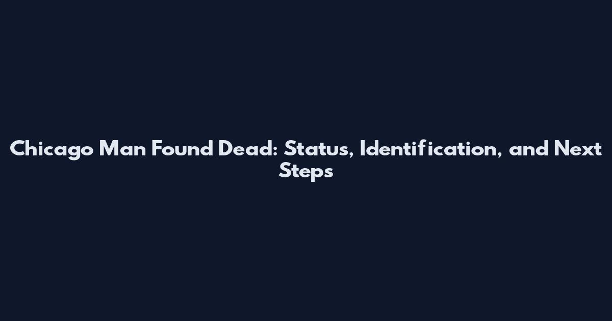 Chicago Man Found Dead: Status, Identification, and Next Steps