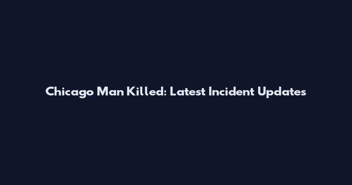 Chicago Man Killed: Latest Incident Updates