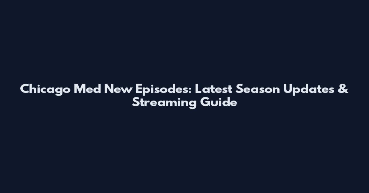 Chicago Med New Episodes: Latest Season Updates & Streaming Guide