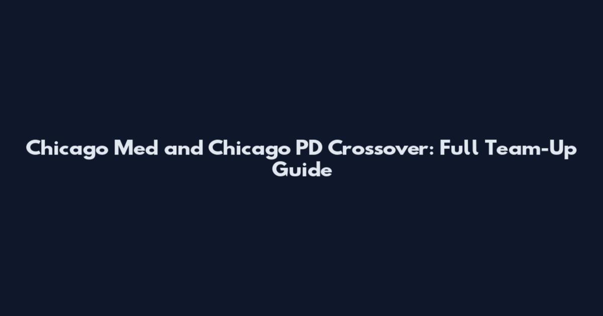 Chicago Med and Chicago PD Crossover: Full Team-Up Guide