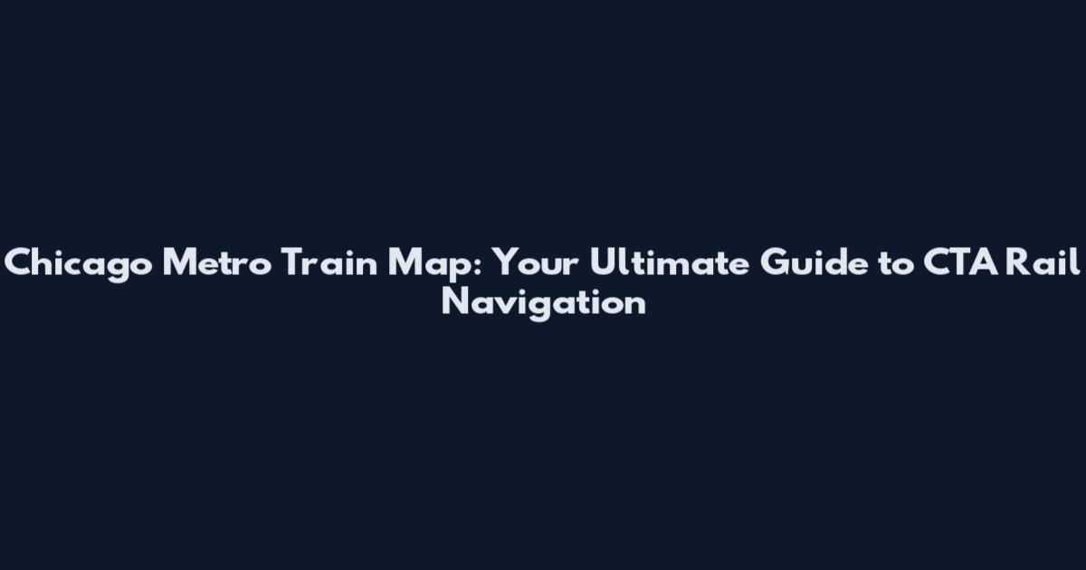 Chicago Metro Train Map: Your Ultimate Guide to CTA Rail Navigation