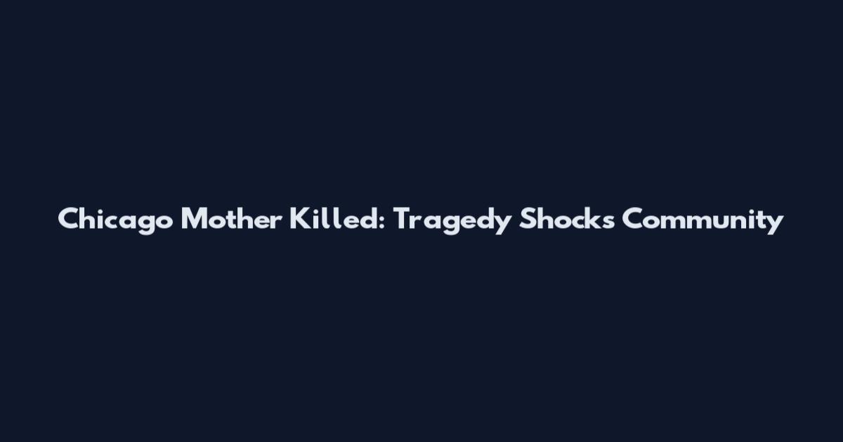 Chicago Mother Killed: Tragedy Shocks Community