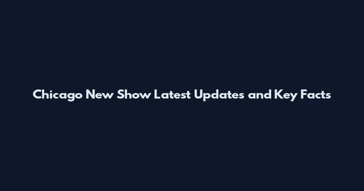 Chicago New Show Latest Updates and Key Facts