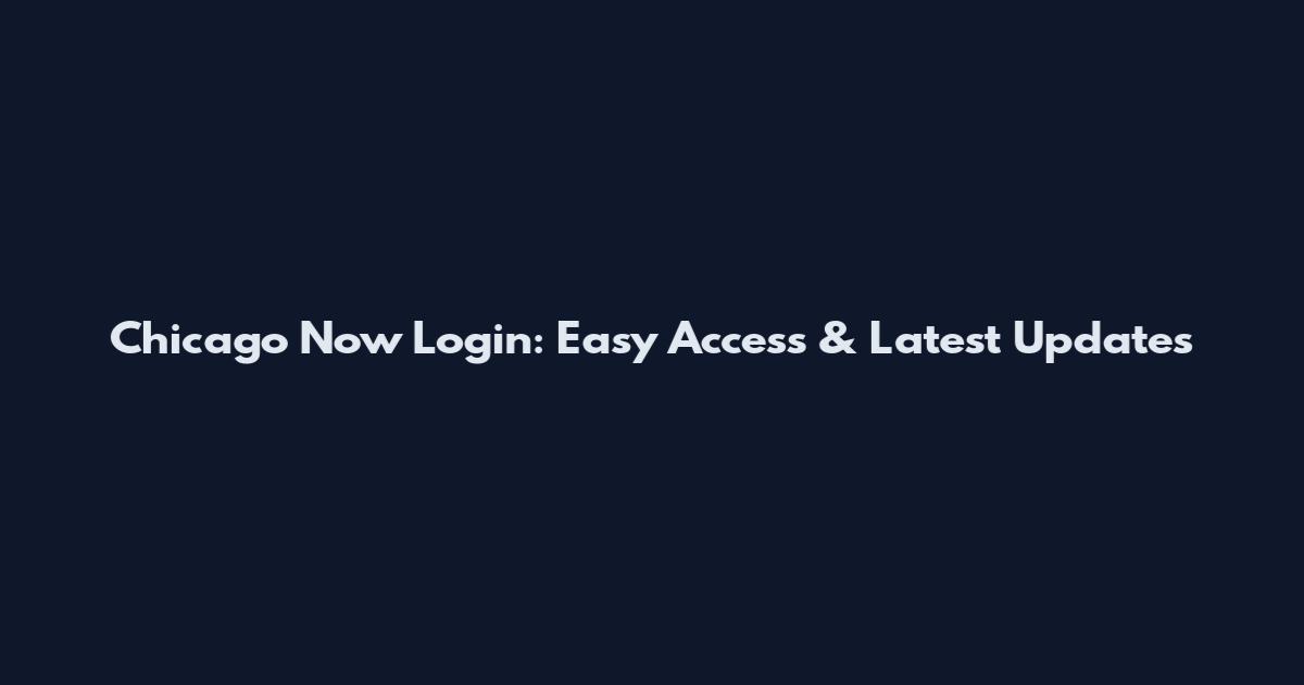 Chicago Now Login: Easy Access & Latest Updates