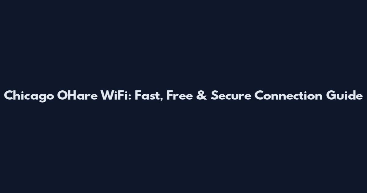 Chicago O'Hare WiFi: Fast, Free & Secure Connection Guide