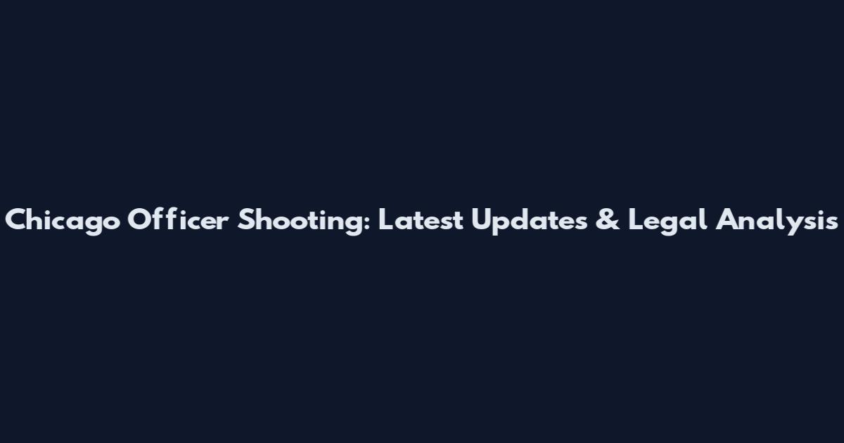 Chicago Officer Shooting: Latest Updates & Legal Analysis