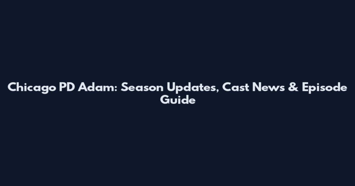 Chicago PD Adam: Season Updates, Cast News & Episode Guide