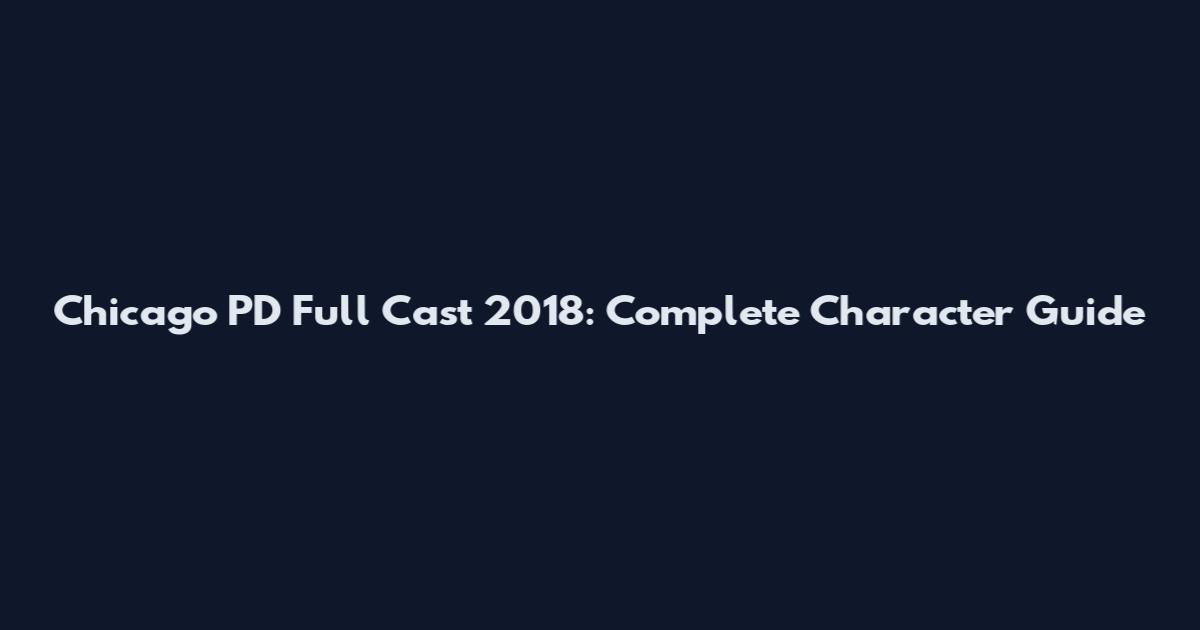 Chicago PD Full Cast 2018: Complete Character Guide
