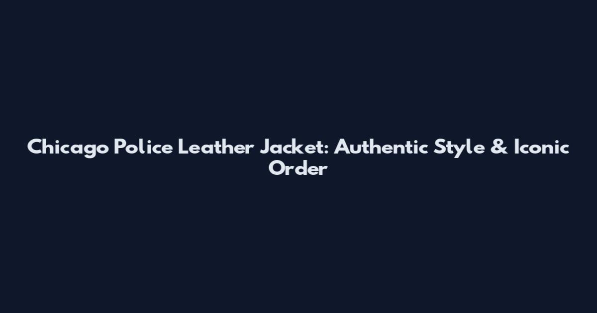 Chicago Police Leather Jacket: Authentic Style & Iconic Order
