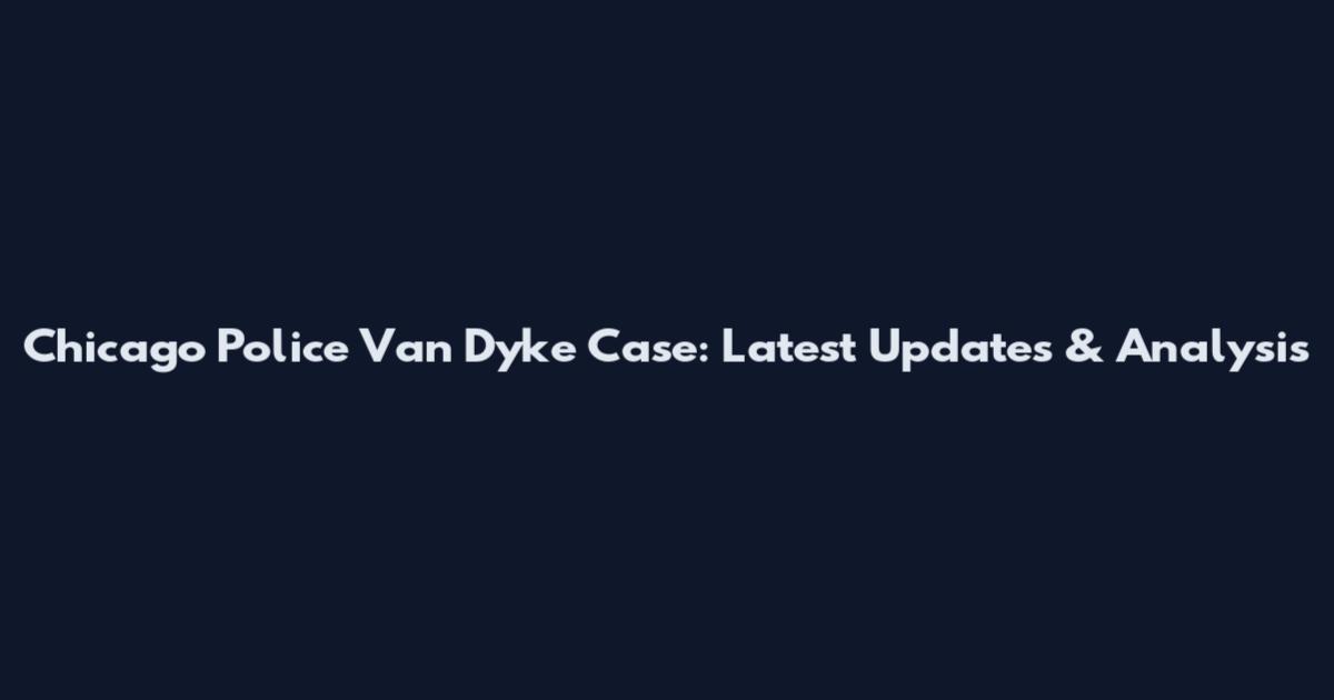Chicago Police Van Dyke Case: Latest Updates & Analysis