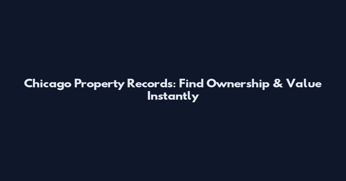 Chicago Property Records: Find Ownership & Value Instantly