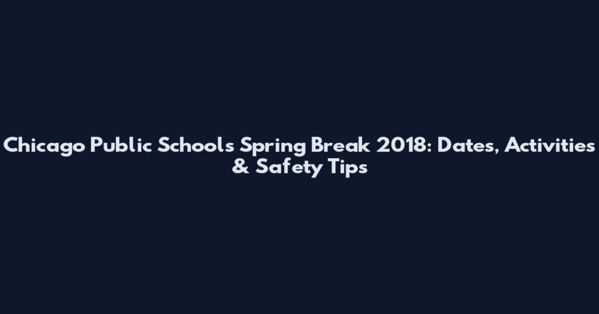 Chicago Public Schools Spring Break 2018: Dates, Activities & Safety Tips