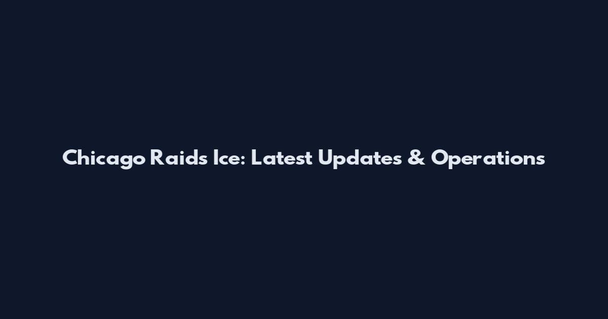 Chicago Raids Ice: Latest Updates & Operations