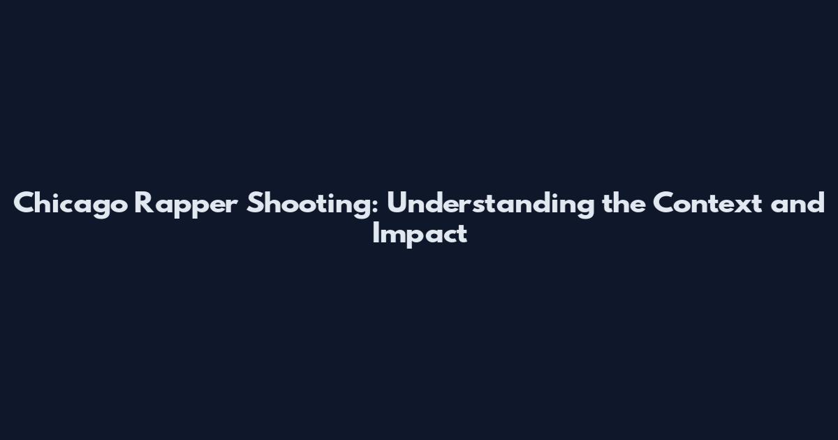 Chicago Rapper Shooting: Understanding the Context and Impact
