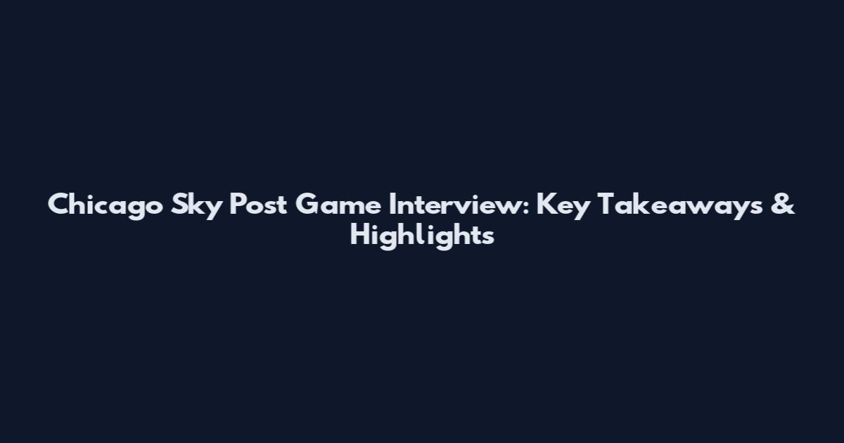 Chicago Sky Post Game Interview: Key Takeaways & Highlights