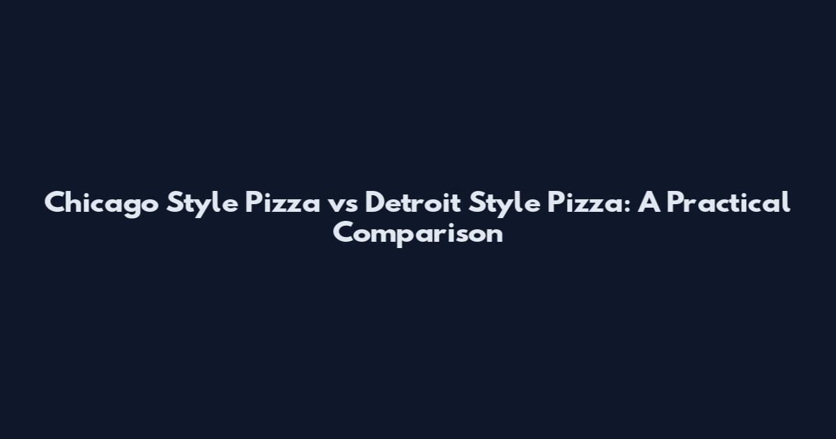 Chicago Style Pizza vs Detroit Style Pizza: A Practical Comparison