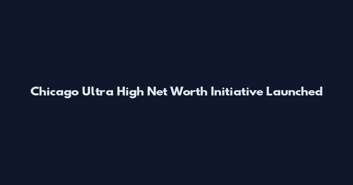 Chicago Ultra High Net Worth Initiative Launched