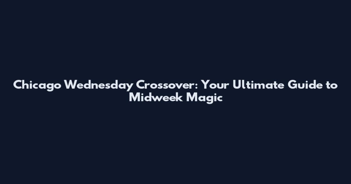 Chicago Wednesday Crossover: Your Ultimate Guide to Midweek Magic