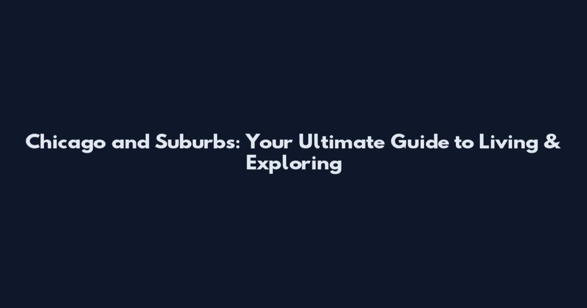 Chicago and Suburbs: Your Ultimate Guide to Living & Exploring