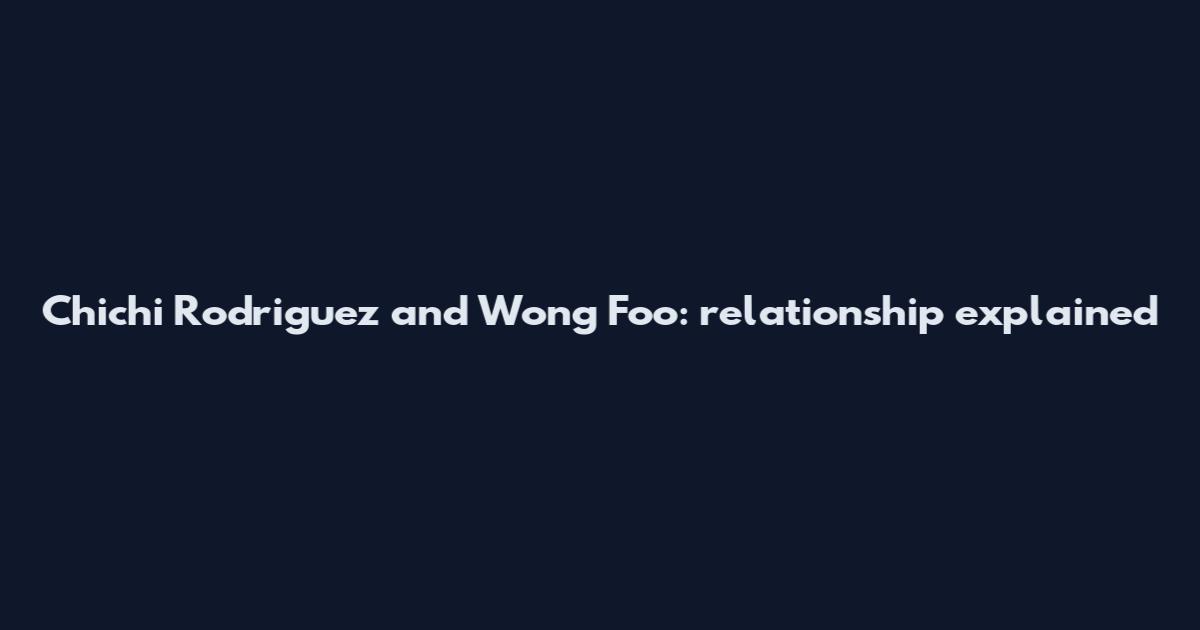 Chichi Rodriguez and Wong Foo: relationship explained