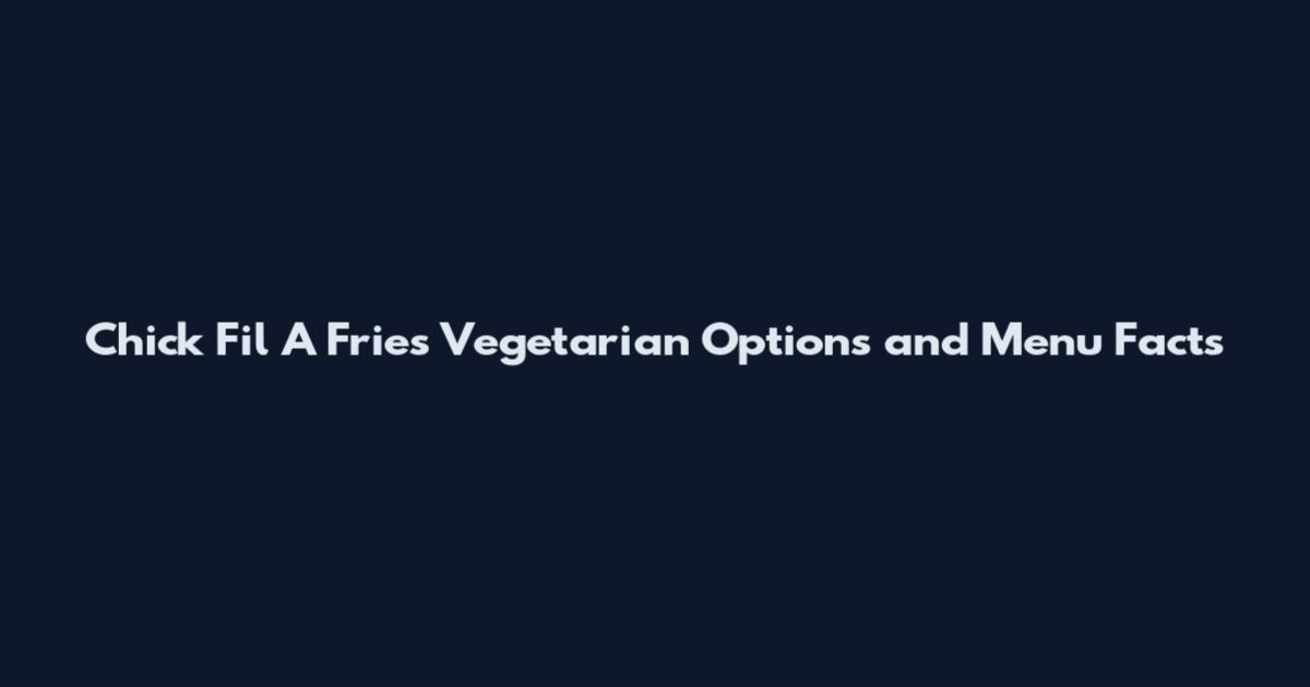 Chick Fil A Fries Vegetarian Options and Menu Facts