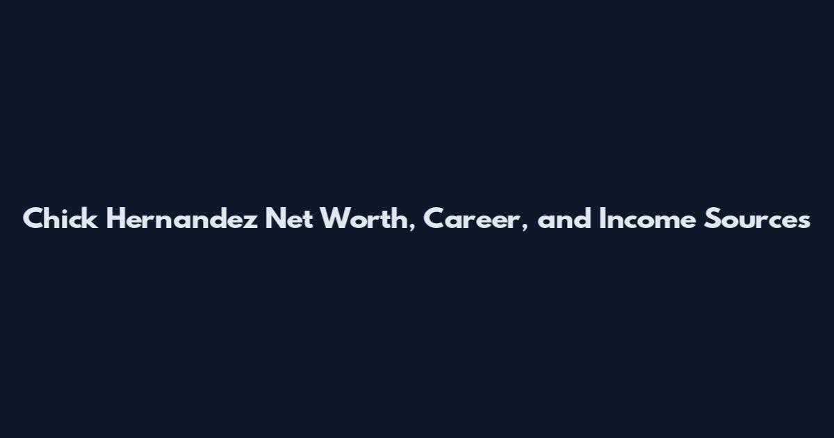 Chick Hernandez Net Worth, Career, and Income Sources
