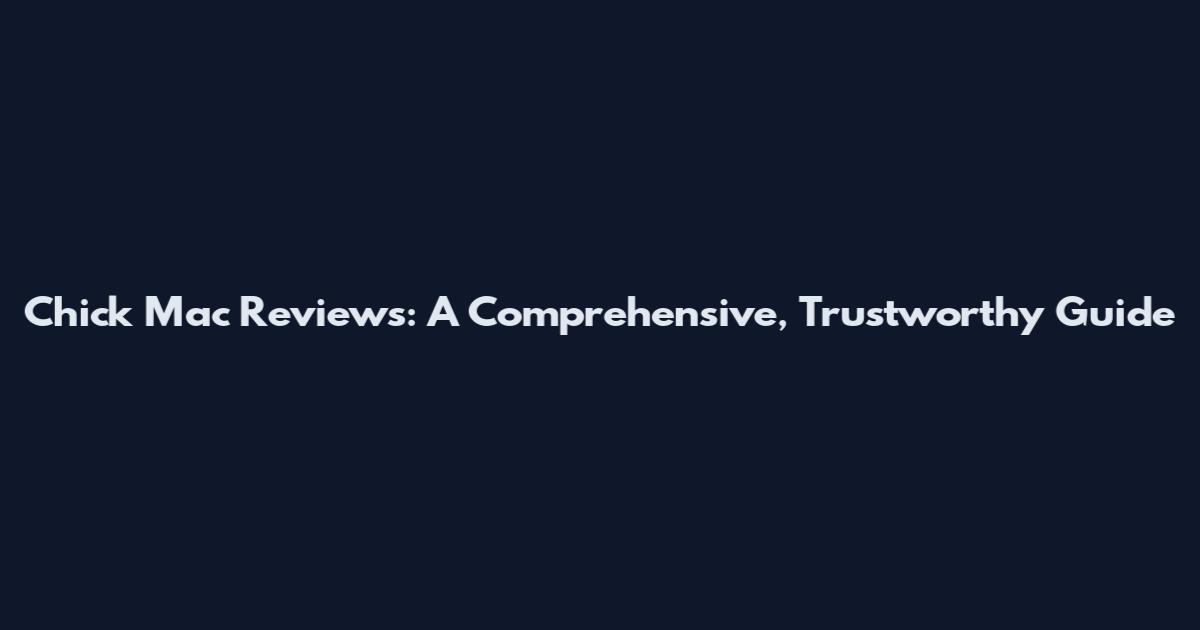 Chick Mac Reviews: A Comprehensive, Trustworthy Guide