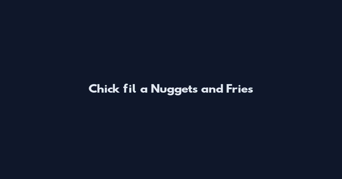 Chick fil a Nuggets and Fries