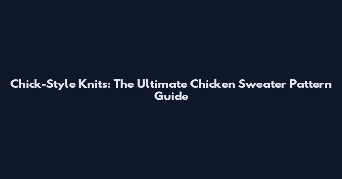 Chick-Style Knits: The Ultimate Chicken Sweater Pattern Guide