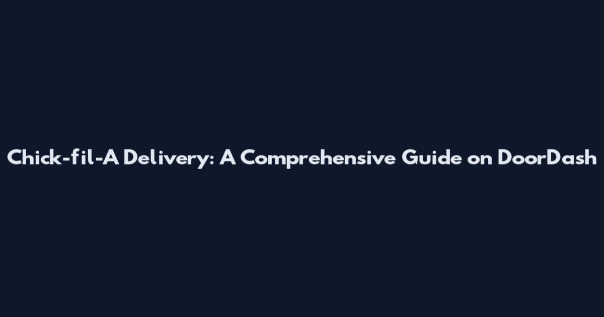 Chick-fil-A Delivery: A Comprehensive Guide on DoorDash