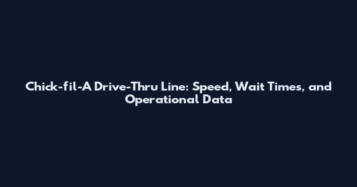 Chick-fil-A Drive-Thru Line: Speed, Wait Times, and Operational Data