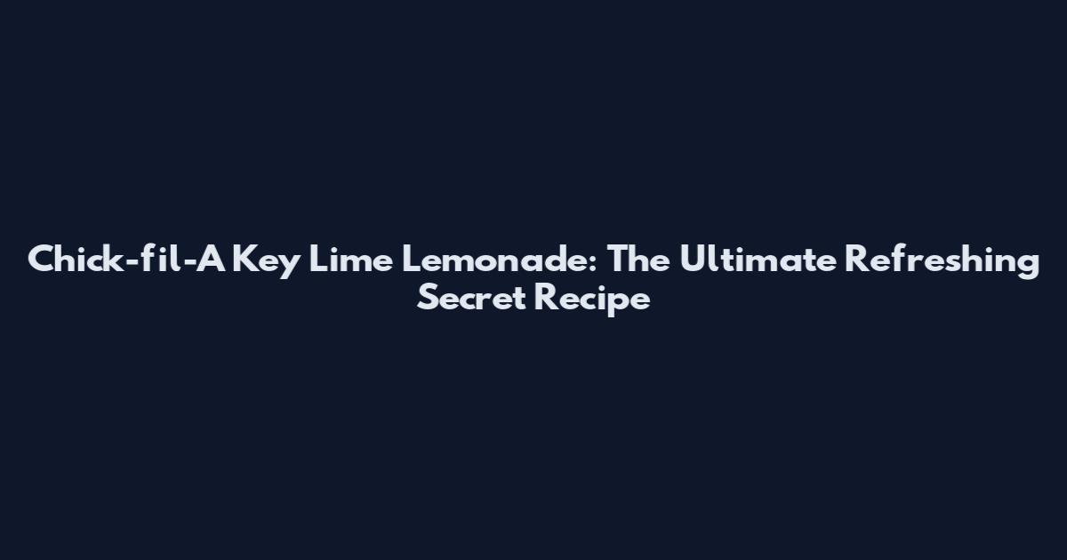 Chick-fil-A Key Lime Lemonade: The Ultimate Refreshing Secret Recipe