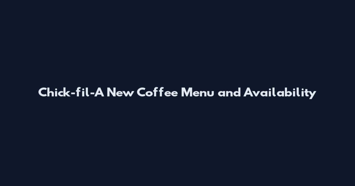Chick-fil-A New Coffee Menu and Availability
