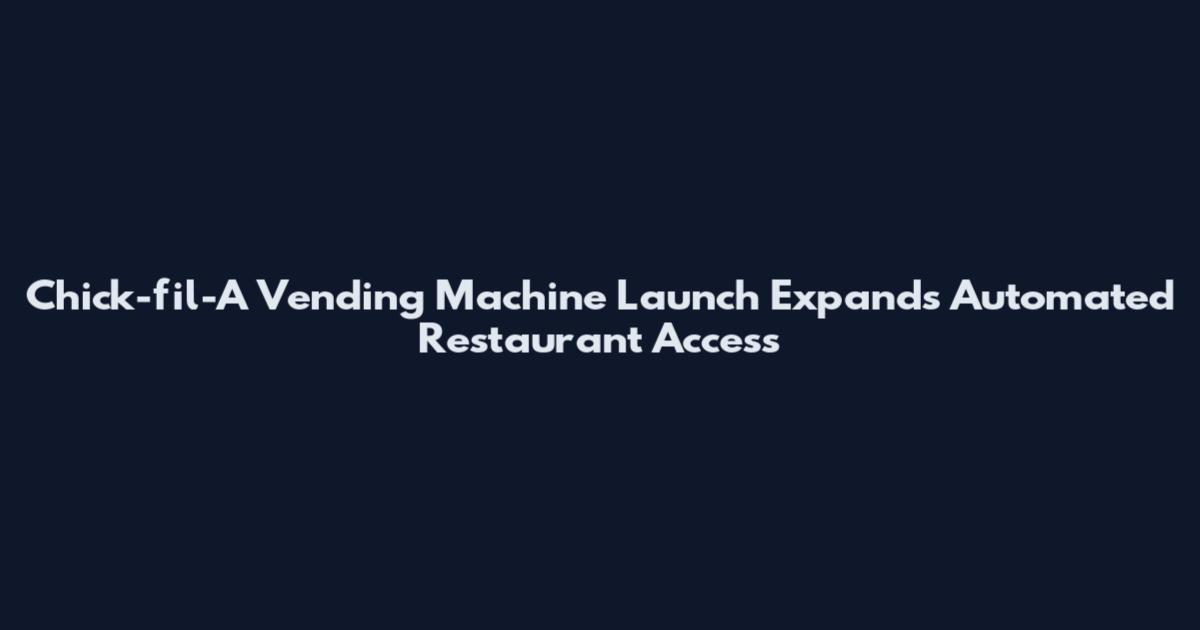 Chick-fil-A Vending Machine Launch Expands Automated Restaurant Access