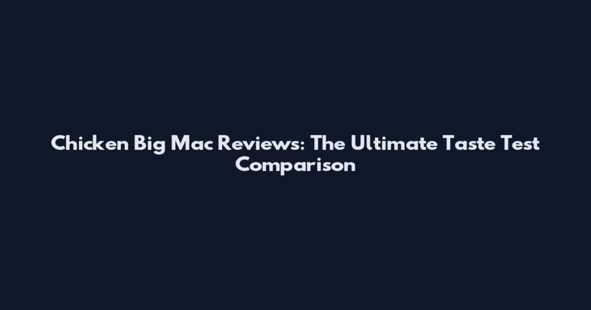 Chicken Big Mac Reviews: The Ultimate Taste Test Comparison