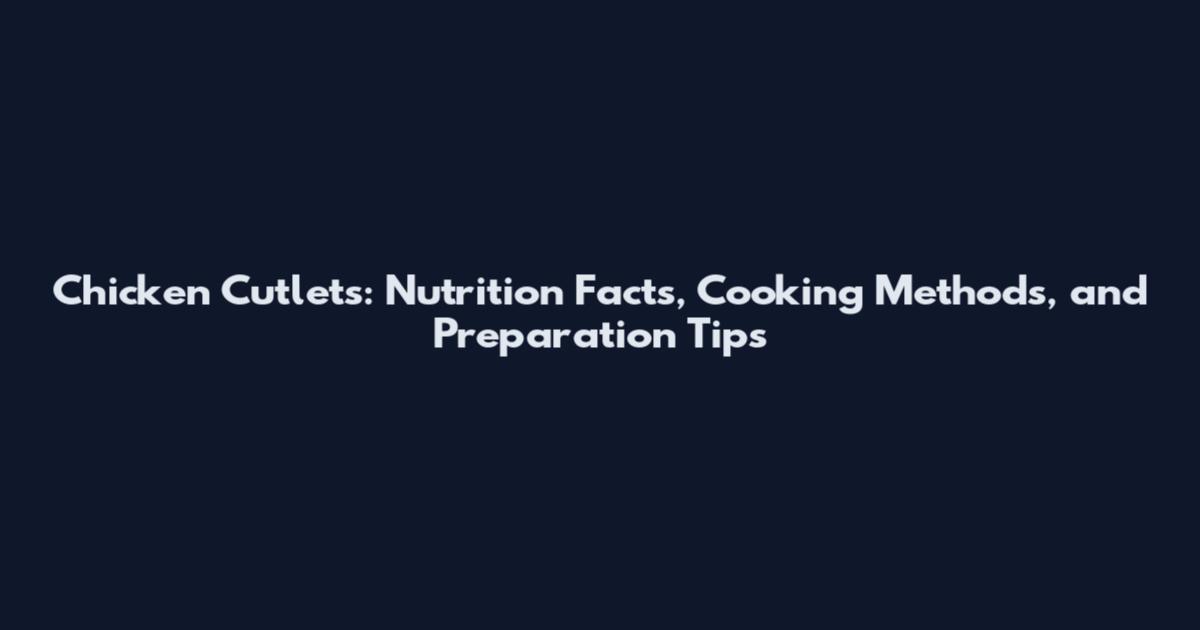 Chicken Cutlets: Nutrition Facts, Cooking Methods, and Preparation Tips