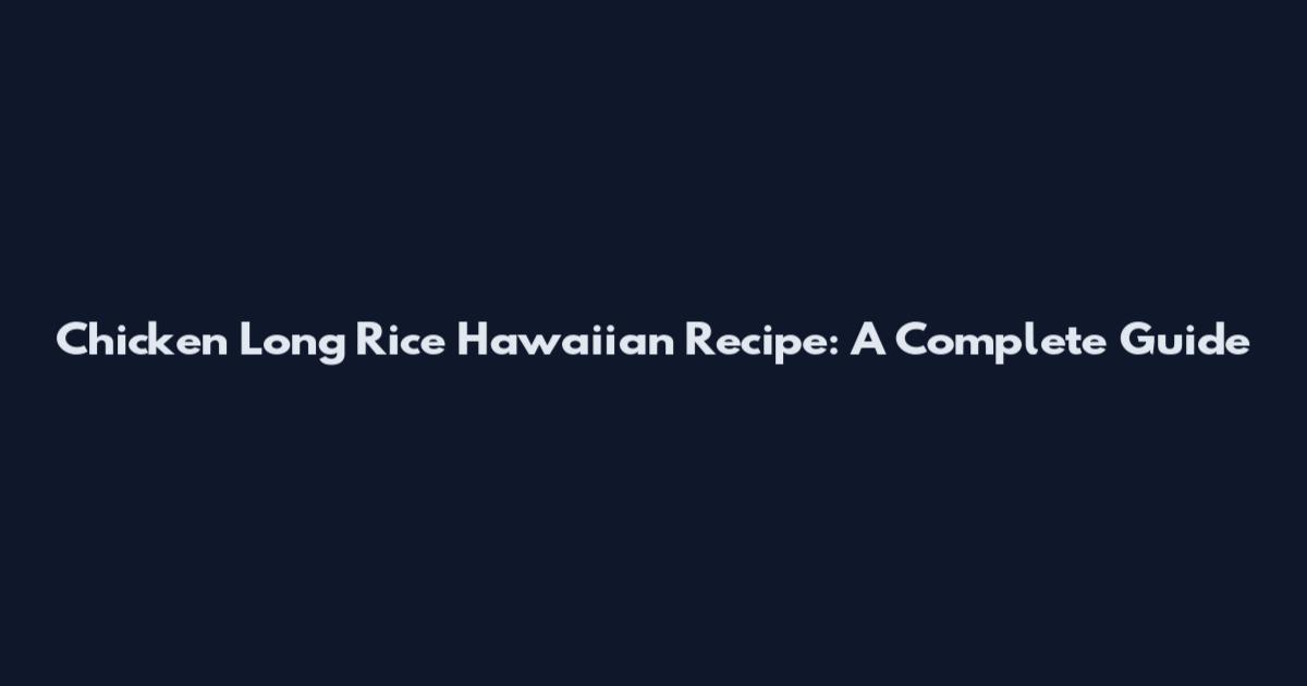 Chicken Long Rice Hawaiian Recipe: A Complete Guide