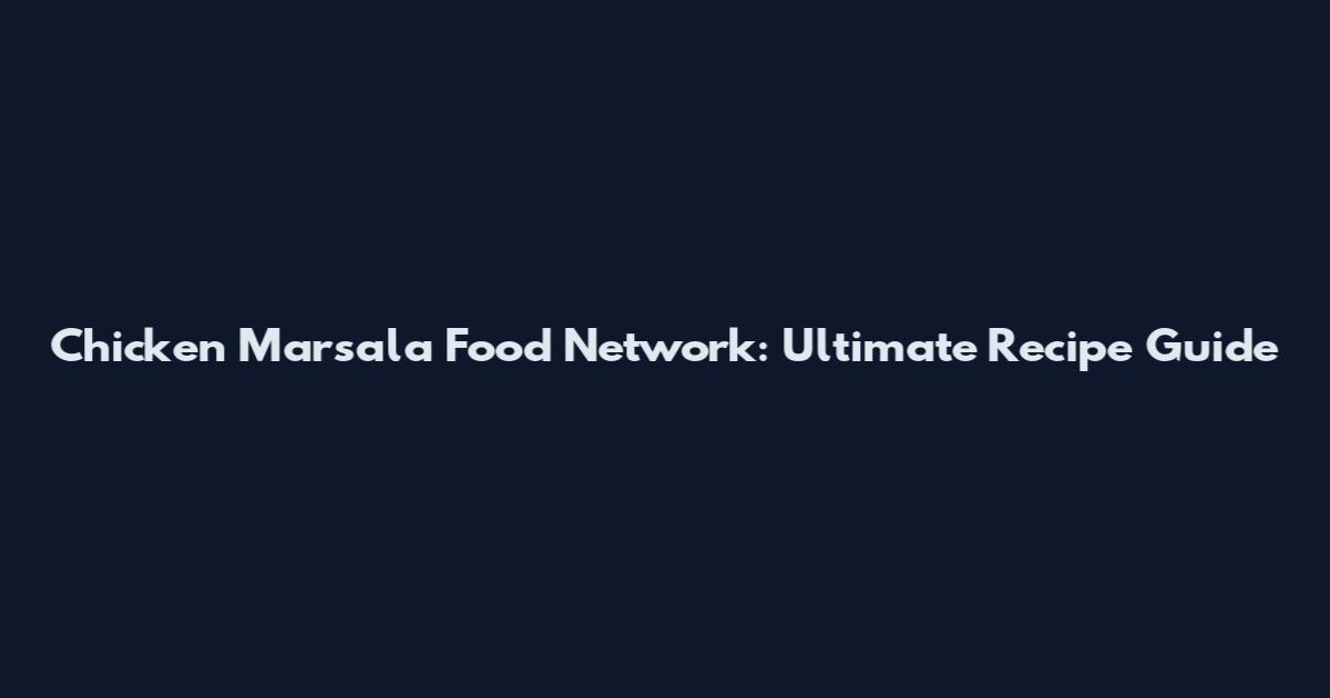 Chicken Marsala Food Network: Ultimate Recipe Guide