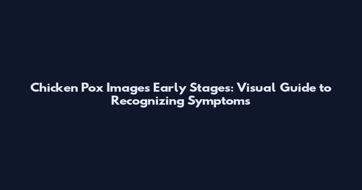 Chicken Pox Images Early Stages: Visual Guide to Recognizing Symptoms