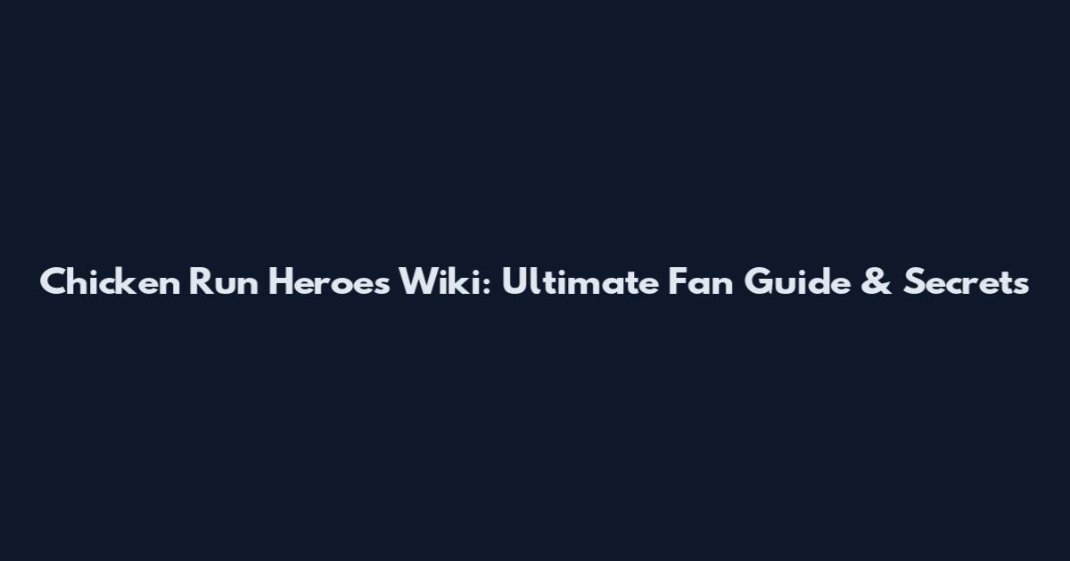 Chicken Run Heroes Wiki: Ultimate Fan Guide & Secrets