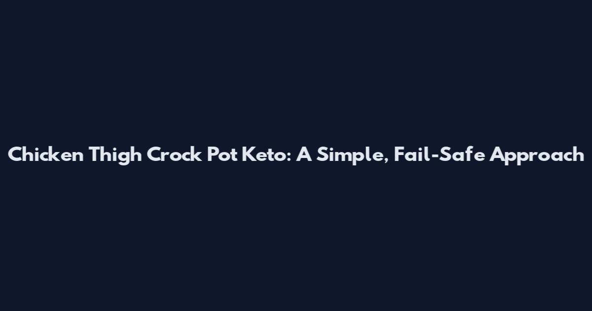 Chicken Thigh Crock Pot Keto: A Simple, Fail-Safe Approach