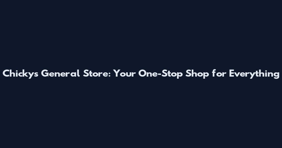 Chicky's General Store: Your One-Stop Shop for Everything