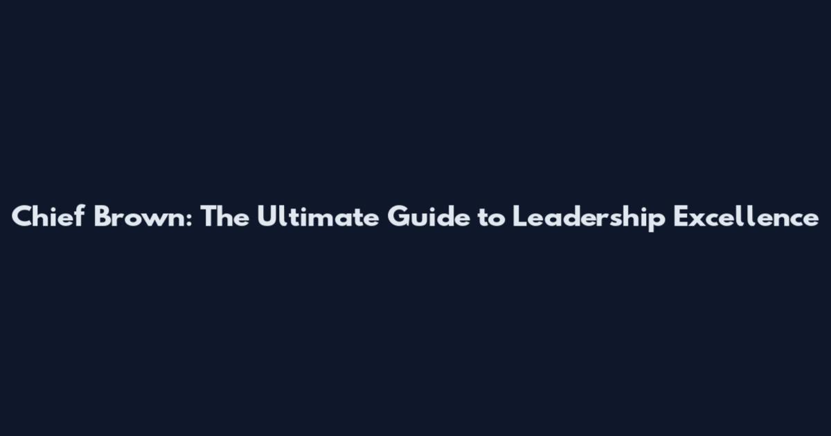 Chief Brown: The Ultimate Guide to Leadership Excellence